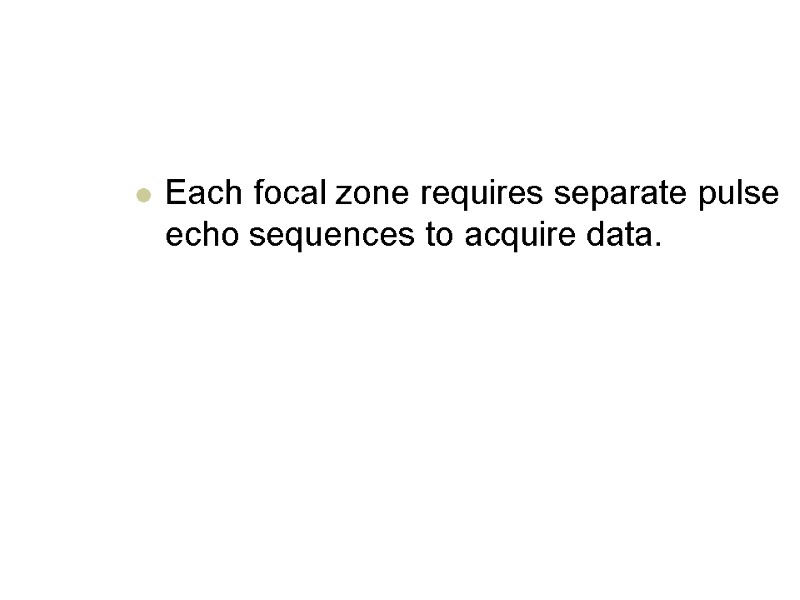 Each focal zone requires separate pulse echo sequences to acquire data.